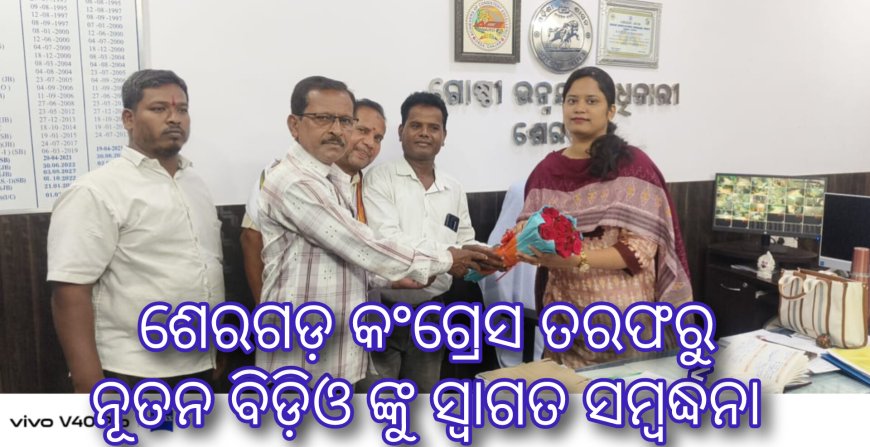 ଶେରଗଡ଼ କଂଗ୍ରେସ ତରଫରୁ ନୂତନ ବିଡ଼ିଓ ଙ୍କୁ ସ୍ୱାଗତ ସମ୍ବର୍ଦ୍ଧନା