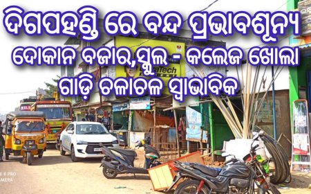 ଦିଗପହଣ୍ଡି ରେ ବନ୍ଦ ପ୍ରଭାବଶୂନ୍ୟ  ଦୋକାନ ବଜାର,ସ୍କୁଲ - କଲେଜ ଖୋଲା ଗାଡ଼ି ଚଳାଚଳ ସ୍ବାଭାବିକ