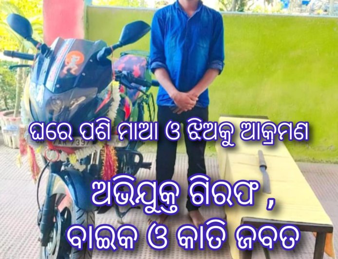ଘରେ ପଶି ମାଆ ଓ ଝିଅକୁ ଆକ୍ରମଣ ଘଟଣା ;  ଅଭିଯୁକ୍ତ ଗିରଫ  ବାଇକ ଓ କାତି ଜବତ 