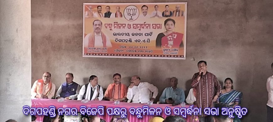 ଦିଗପହଣ୍ଡି ନଗର ବିଜେପି ପକ୍ଷରୁ ବନ୍ଧୁମିଳନ ଓ ସମ୍ବର୍ଦ୍ଧନା ସଭା ଅନୁଷ୍ଠିତ