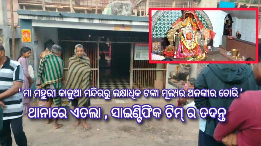 ' ମା ମହୁରୀ କାଳୁଆ ମନ୍ଦିରରୁ ଲକ୍ଷାଧିକ ଟଙ୍କା ମୂଲ୍ୟର ଅଳଙ୍କାର ଚୋରି ଥାନାରେ ଏତଲା  ସାଇଣ୍ଟିଫିକ ଟିମ୍ ର ତଦନ୍ତ